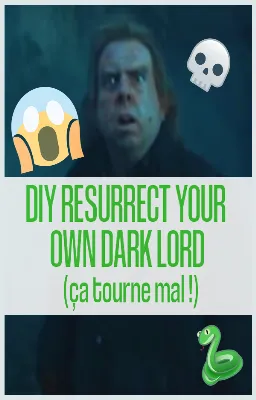 DIY RESURRECT YOUR OWN DARK LORD (ça tourne mal !)